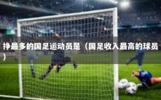 挣最多的国足运动员是（国足收入最高的球员）