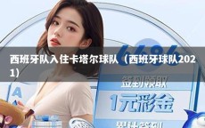 西班牙队入住卡塔尔球队（西班牙球队2021）