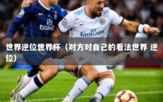 世界逆位世界杯（对方对自己的看法世界 逆位）