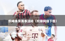 炽峰体育赛事活动（炽锋网络下载）