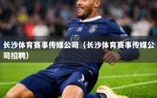长沙体育赛事传媒公司（长沙体育赛事传媒公司招聘）
