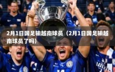 2月1日国足输越南球员（2月1日国足输越南球员了吗）