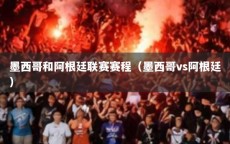 墨西哥和阿根廷联赛赛程（墨西哥vs阿根廷）