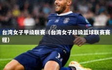 台湾女子甲级联赛（台湾女子超级篮球联赛赛程）