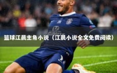 篮球江晨主角小说（江晨小说全文免费阅读）