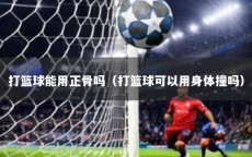 打篮球能用正骨吗（打篮球可以用身体撞吗）