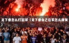 足下垂怎么打篮球（足下垂自己在家怎么康复）