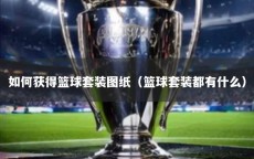 如何获得篮球套装图纸（篮球套装都有什么）