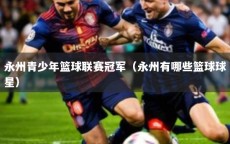 永州青少年篮球联赛冠军（永州有哪些篮球球星）