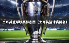 土耳其篮球联赛标志图（土耳其篮球赛排名）