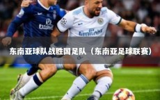 东南亚球队战胜国足队（东南亚足球联赛）