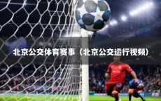 北京公交体育赛事（北京公交运行视频）