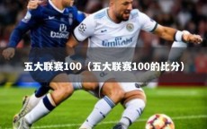 五大联赛100（五大联赛100的比分）