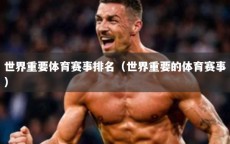 世界重要体育赛事排名（世界重要的体育赛事）