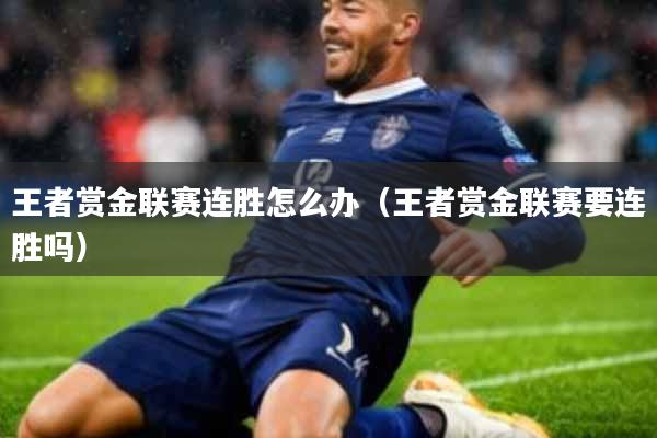 王者赏金联赛连胜怎么办(王者赏金联赛要连胜吗)