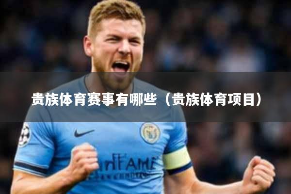 贵族体育赛事有哪些(贵族体育项目)