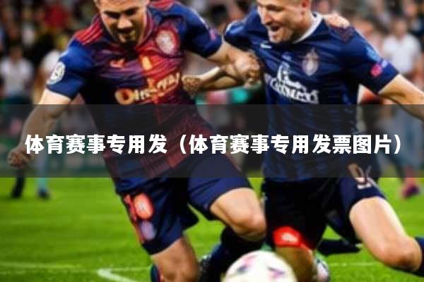 体育赛事专用发(体育赛事专用发票图片)