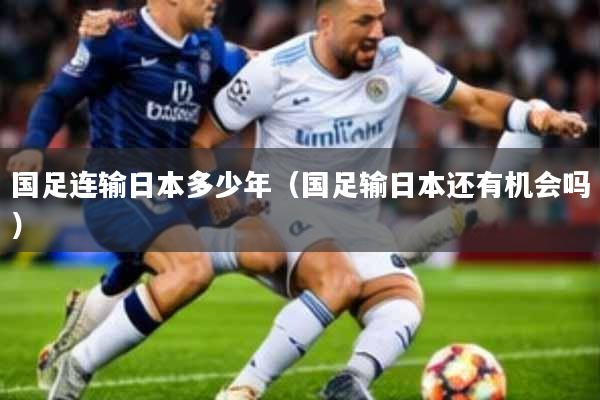 国足连输日本多少年(国足输日本还有机会吗)