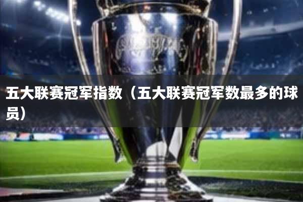 五大联赛冠军指数(五大联赛冠军数最多的球员)