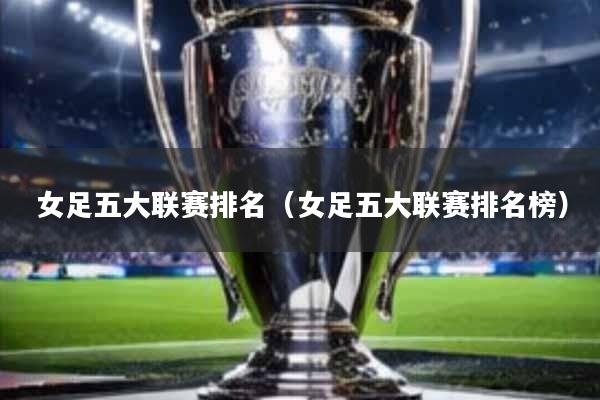 女足五大联赛排名(女足五大联赛排名榜)
