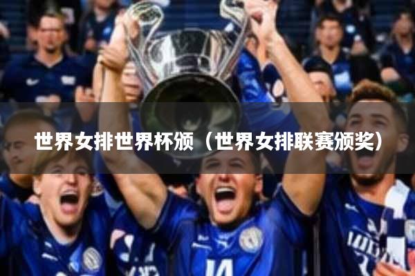 世界女排世界杯颁(世界女排联赛颁奖)