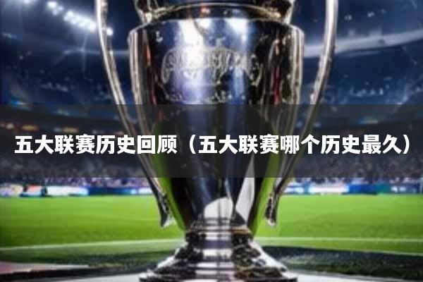 五大联赛历史回顾(五大联赛哪个历史最久)