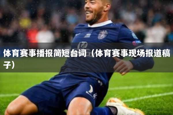 体育赛事播报简短台词(体育赛事现场报道稿子)