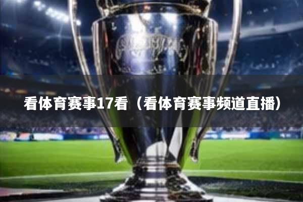 看体育赛事17看(看体育赛事频道直播)