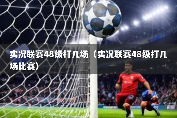 实况联赛48级打几场(实况联赛48级打几场比赛)