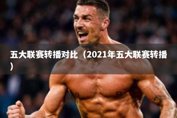 五大联赛转播对比(2021年五大联赛转播)