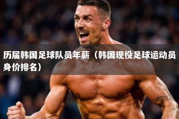 历届韩国足球队员年薪(韩国现役足球运动员身价排名)