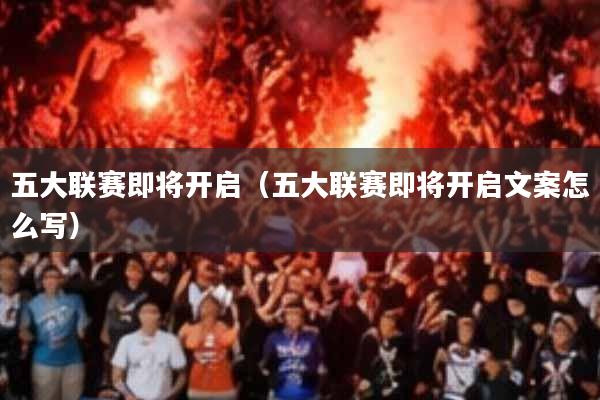 五大联赛即将开启(五大联赛即将开启文案怎么写)